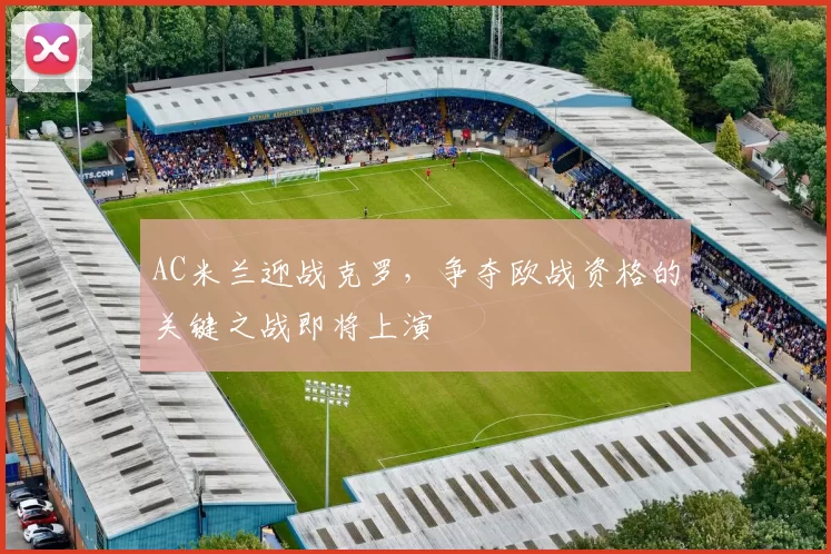 AC米兰迎战克罗，争夺欧战资格的关键之战即将上演