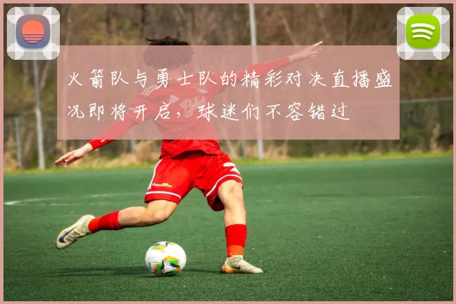 火箭队与勇士队的精彩对决直播盛况即将开启，球迷们不容错过