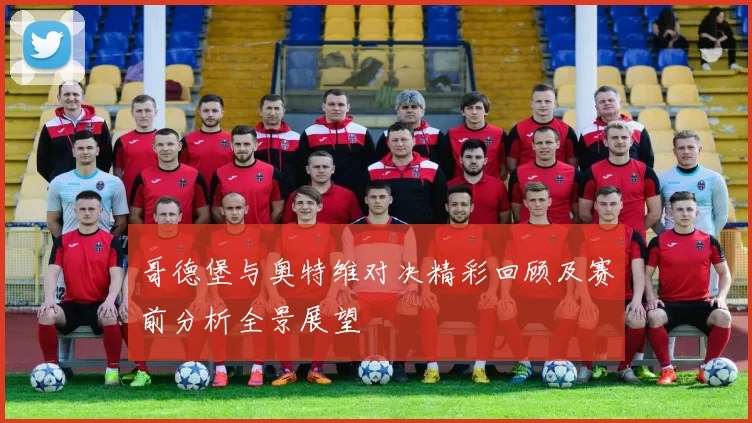 哥德堡与奥特维对决精彩回顾及赛前分析全景展望