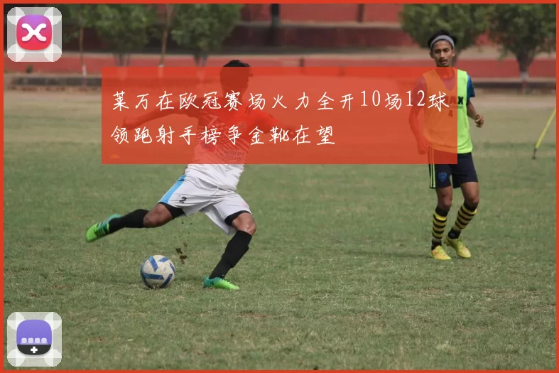 莱万在欧冠赛场火力全开10场12球领跑射手榜争金靴在望
