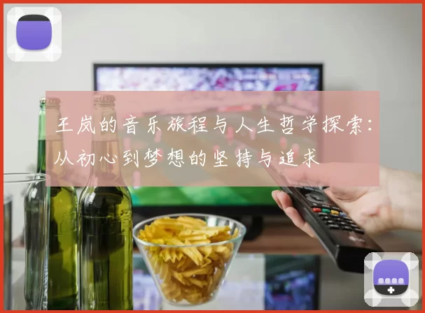 王岚的音乐旅程与人生哲学探索：从初心到梦想的坚持与追求