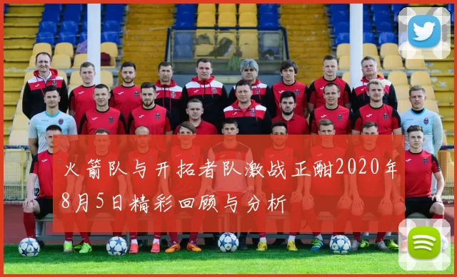 火箭队与开拓者队激战正酣2020年8月5日精彩回顾与分析