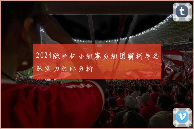 2024欧洲杯小组赛分组图解析与各队实力对比分析