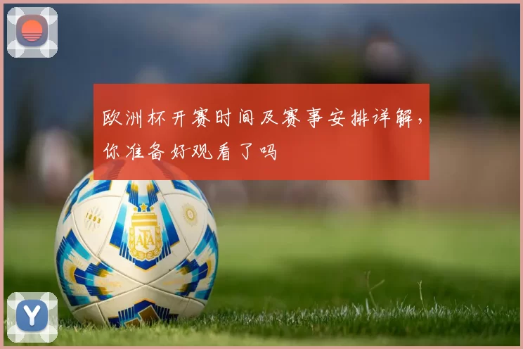 欧洲杯开赛时间及赛事安排详解，你准备好观看了吗