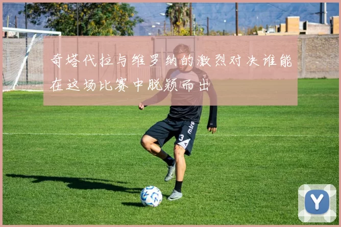 奇塔代拉与维罗纳的激烈对决谁能在这场比赛中脱颖而出